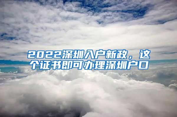 2022深圳入户新政，这个证书即可办理深圳户口