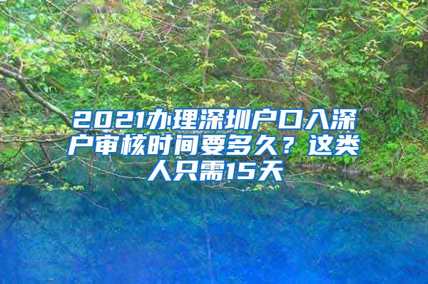 2021办理深圳户口入深户审核时间要多久？这类人只需15天