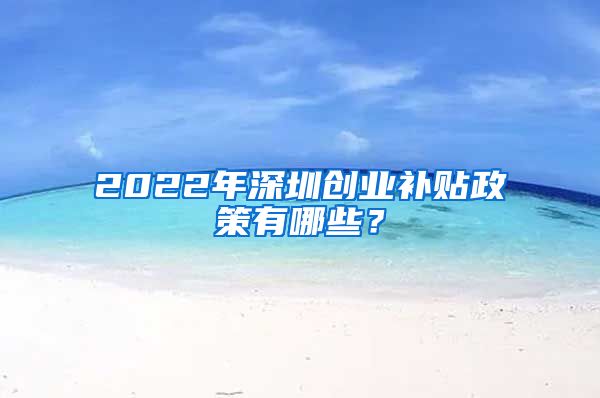 2022年深圳创业补贴政策有哪些？
