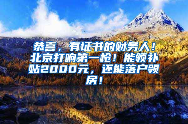 恭喜，有证书的财务人！北京打响第一枪！能领补贴2000元，还能落户领房！