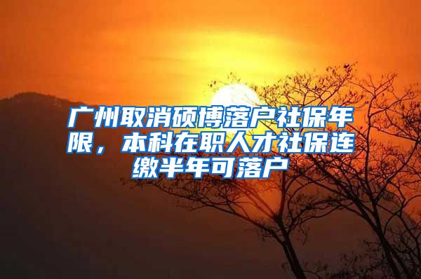 广州取消硕博落户社保年限，本科在职人才社保连缴半年可落户