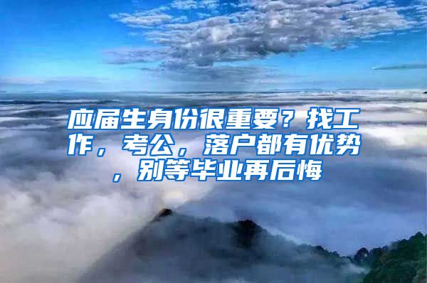 应届生身份很重要？找工作，考公，落户都有优势，别等毕业再后悔