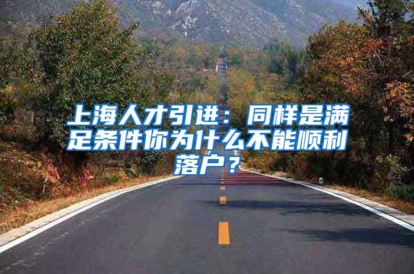 上海人才引进：同样是满足条件你为什么不能顺利落户？