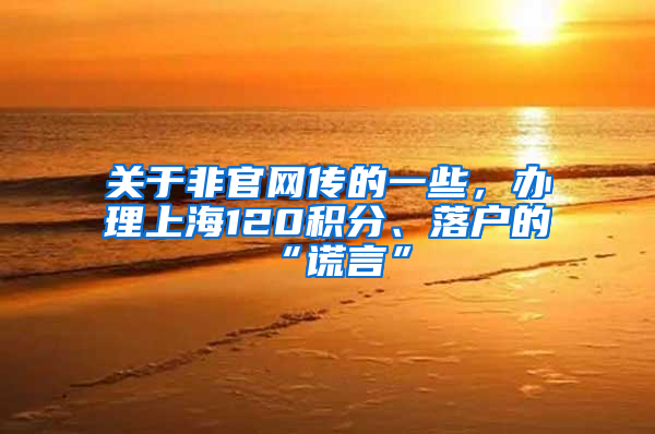关于非官网传的一些，办理上海120积分、落户的“谎言”