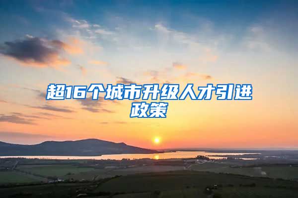 超16个城市升级人才引进政策