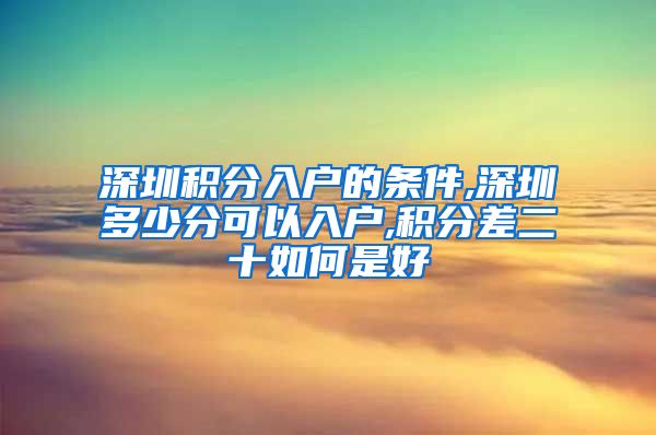 深圳积分入户的条件,深圳多少分可以入户,积分差二十如何是好