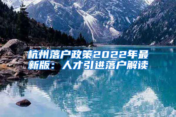 杭州落户政策2022年最新版：人才引进落户解读