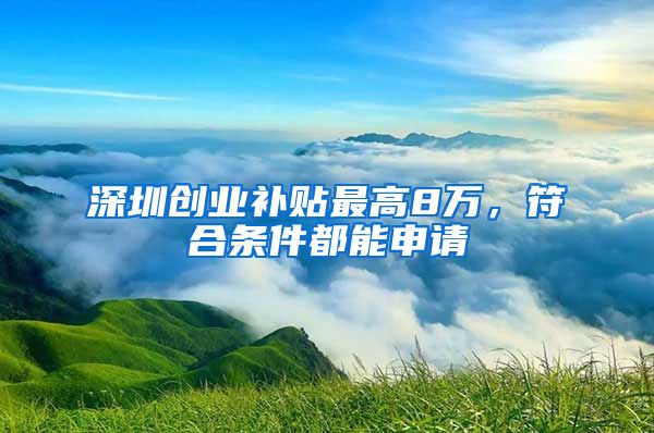 深圳创业补贴最高8万，符合条件都能申请