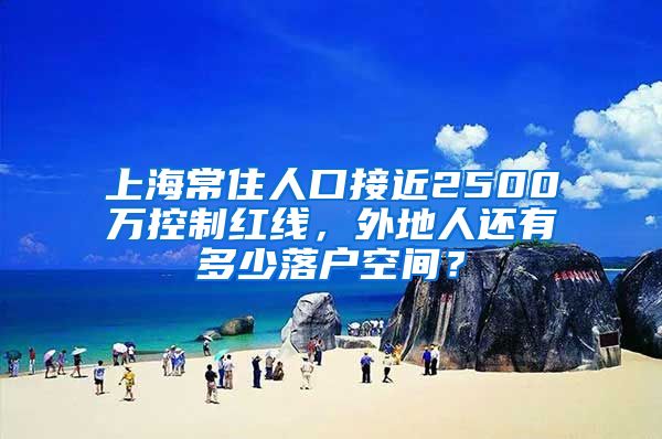 上海常住人口接近2500万控制红线，外地人还有多少落户空间？