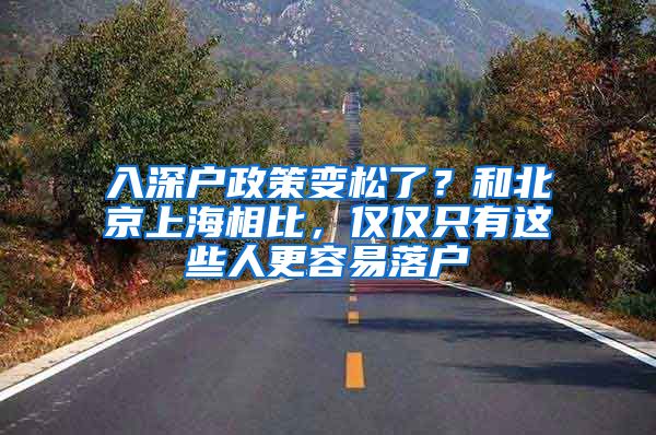 入深户政策变松了？和北京上海相比，仅仅只有这些人更容易落户