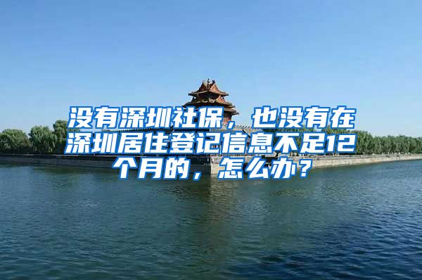 没有深圳社保，也没有在深圳居住登记信息不足12个月的，怎么办？