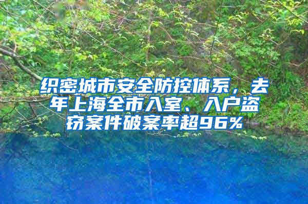 织密城市安全防控体系，去年上海全市入室、入户盗窃案件破案率超96%