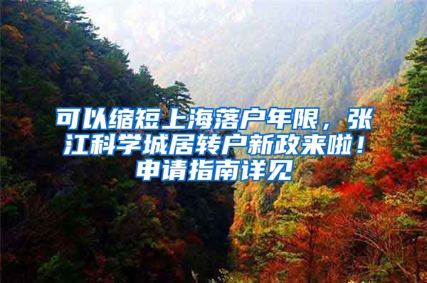 可以缩短上海落户年限，张江科学城居转户新政来啦！申请指南详见