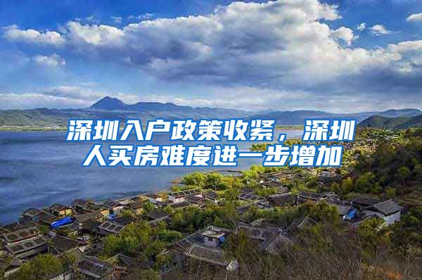 深圳入户政策收紧，深圳人买房难度进一步增加