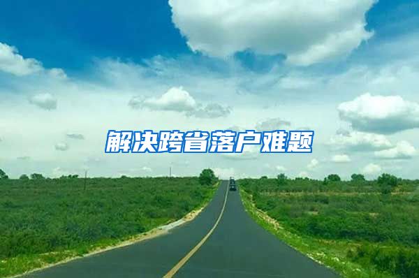 解决跨省落户难题