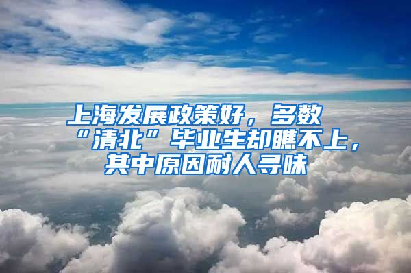 上海发展政策好，多数“清北”毕业生却瞧不上，其中原因耐人寻味