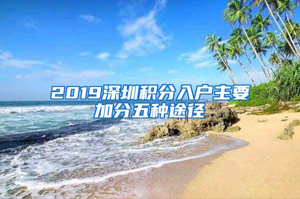 2019深圳积分入户主要加分五种途径