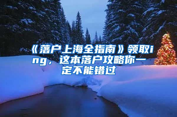 《落户上海全指南》领取ing，这本落户攻略你一定不能错过