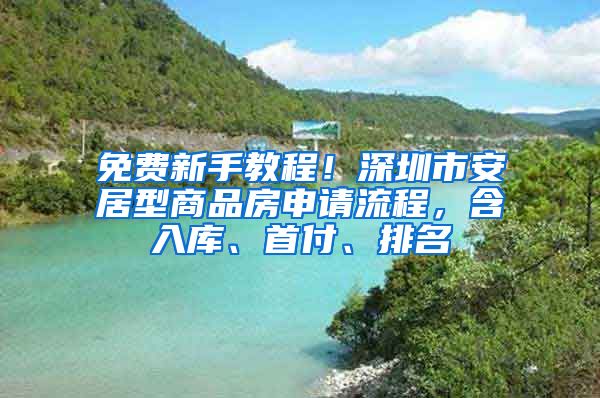 免费新手教程！深圳市安居型商品房申请流程，含入库、首付、排名