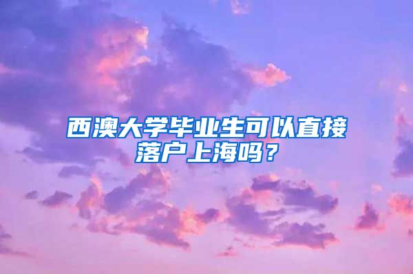 西澳大学毕业生可以直接落户上海吗？