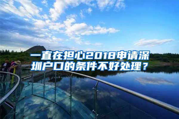 一直在担心2018申请深圳户口的条件不好处理？