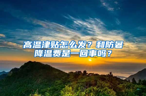 高温津贴怎么发？和防暑降温费是一回事吗？