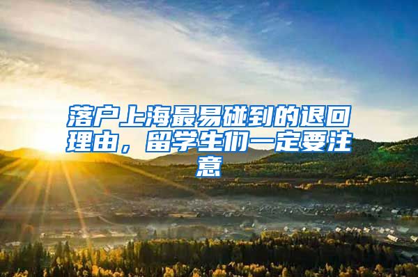 落户上海最易碰到的退回理由，留学生们一定要注意