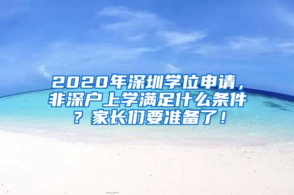 2020年深圳学位申请，非深户上学满足什么条件？家长们要准备了！