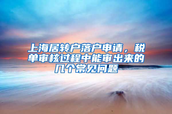 上海居转户落户申请，税单审核过程中能审出来的几个常见问题