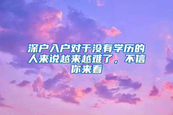 深户入户对于没有学历的人来说越来越难了，不信你来看