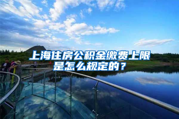 上海住房公积金缴费上限是怎么规定的？