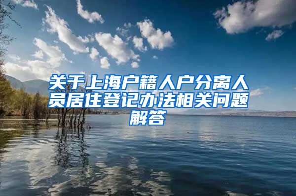 关于上海户籍人户分离人员居住登记办法相关问题解答