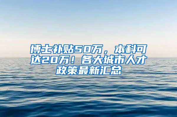 博士补贴50万，本科可达20万！各大城市人才政策最新汇总