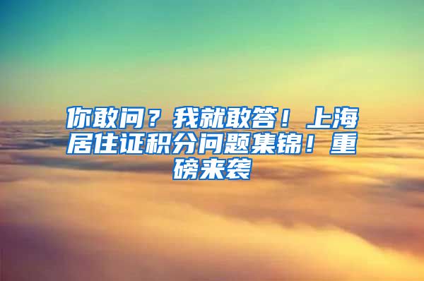 你敢问？我就敢答！上海居住证积分问题集锦！重磅来袭