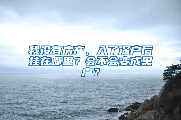 我没有房产，入了深户后挂在哪里？会不会变成黑户？