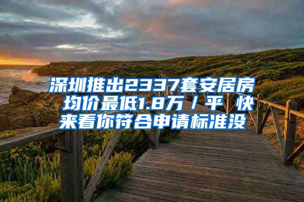 深圳推出2337套安居房 均价最低1.8万／平 快来看你符合申请标准没