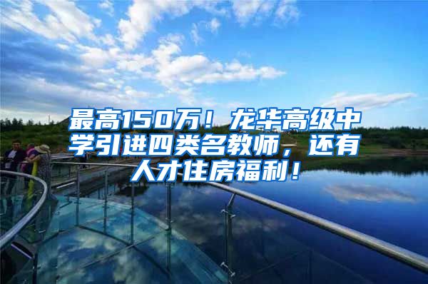 最高150万！龙华高级中学引进四类名教师，还有人才住房福利！