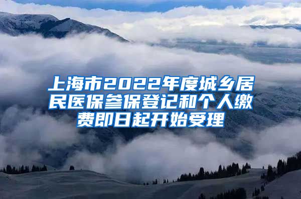 上海市2022年度城乡居民医保参保登记和个人缴费即日起开始受理