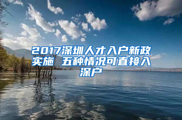 2017深圳人才入户新政实施 五种情况可直接入深户