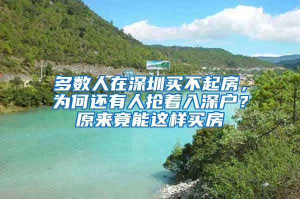 多数人在深圳买不起房，为何还有人抢着入深户？原来竟能这样买房