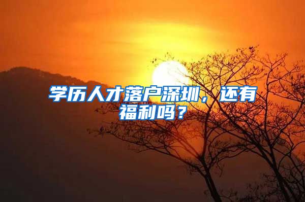 学历人才落户深圳，还有福利吗？