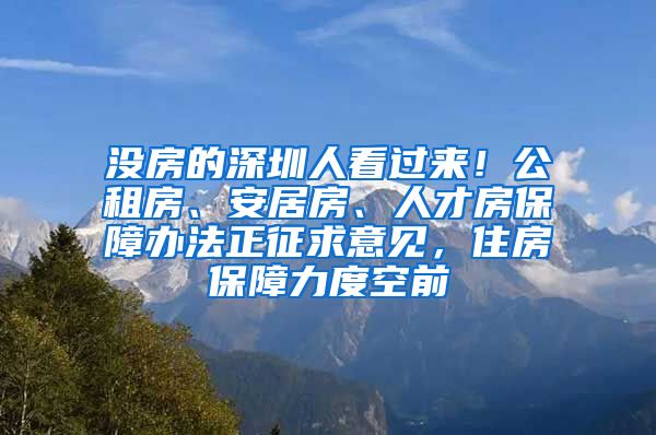 没房的深圳人看过来！公租房、安居房、人才房保障办法正征求意见，住房保障力度空前