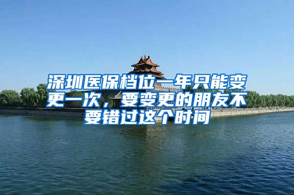 深圳医保档位一年只能变更一次，要变更的朋友不要错过这个时间