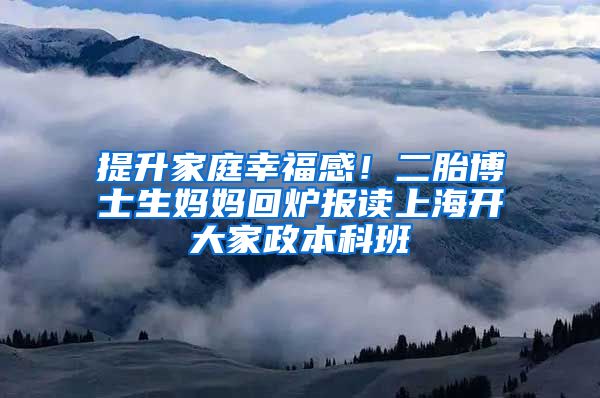 提升家庭幸福感！二胎博士生妈妈回炉报读上海开大家政本科班