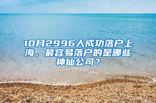 10月2996人成功落户上海，最容易落户的是哪些神仙公司？