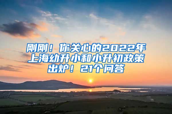 刚刚！你关心的2022年上海幼升小和小升初政策出炉！21个问答