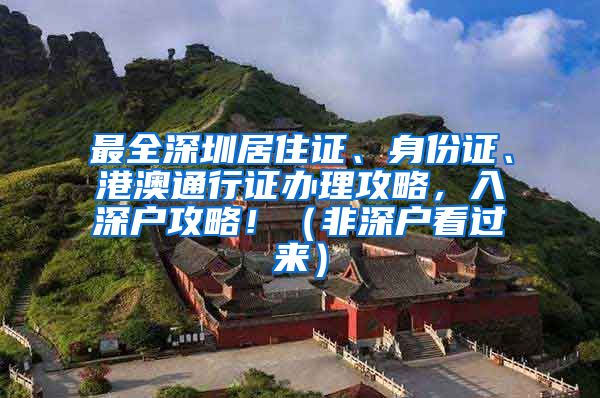 最全深圳居住证、身份证、港澳通行证办理攻略，入深户攻略！（非深户看过来）