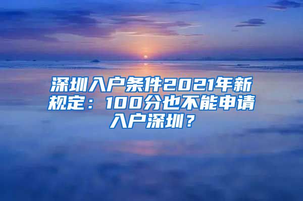 深圳入户条件2021年新规定：100分也不能申请入户深圳？