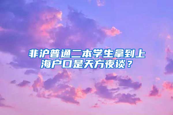 非沪普通二本学生拿到上海户口是天方夜谈？