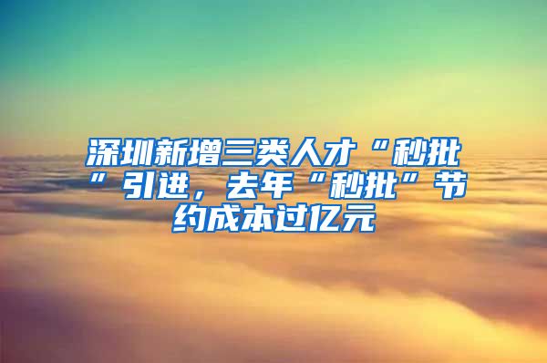 深圳新增三类人才“秒批”引进，去年“秒批”节约成本过亿元